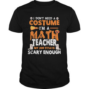 I Dont Need A Costume Im A Math Teacher My Job Title Is Scary Enough  Shirt